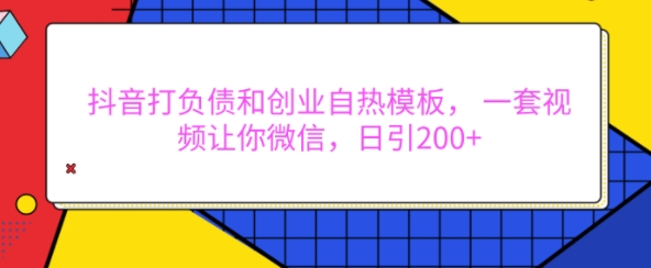 抖音打负债和创业自热模板， 一套视频让你微信，日引200+【揭秘】_泡桐学堂