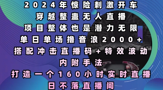 2024年惊险刺激开车穿越整蛊无人直播，单日单场撸音浪2000+，打造一个160小时实时直播日不落直播间【揭秘】_泡桐学堂