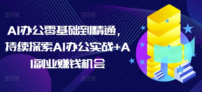 AI办公零基础到精通，持续探索AI办公实战+AI副业赚钱机会_泡桐学堂