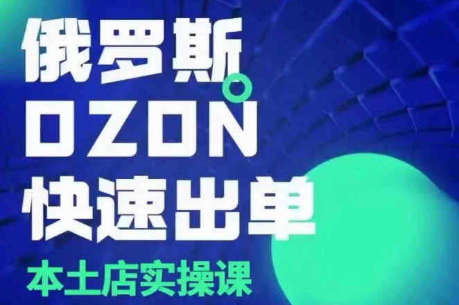 俄罗斯OZON本土店实操课，​OZON本土店运营选品变现_泡桐学堂