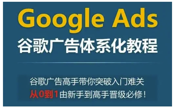 Google Ads谷歌广告体系化教程，谷歌广告高手带你突破入门难关，从0到1由新手到高手晋级必修_泡桐学堂