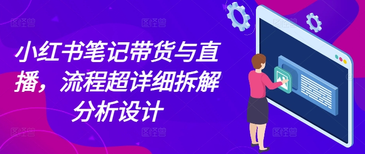 小红书笔记带货与直播，流程超详细拆解分析设计_泡桐学堂