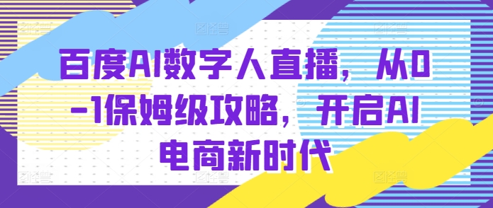 百度AI数字人直播带货，从0-1保姆级攻略，开启AI电商新时代_泡桐学堂