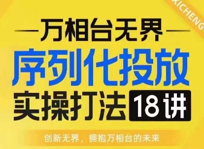 【万相台无界】序列化投放实操18讲线上实战班，淘系电商人的必修课_泡桐学堂