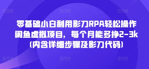 零基础小白利用影刀RPA轻松操作闲鱼虚拟项目，每个月能多挣2-3k(内含详细步骤及影刀代码)_泡桐学堂