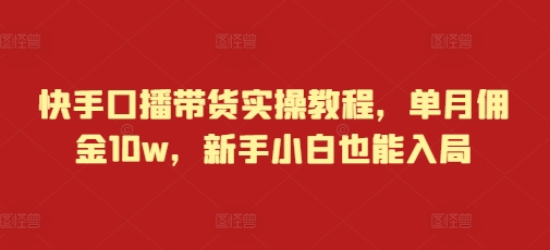 快手口播带货实操教程，单月佣金10w，新手小白也能入局_泡桐学堂