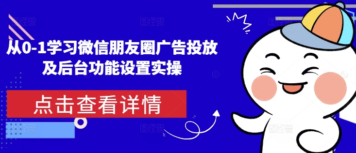 从0-1学习微信朋友圈广告投放及后台功能设置实操_泡桐学堂