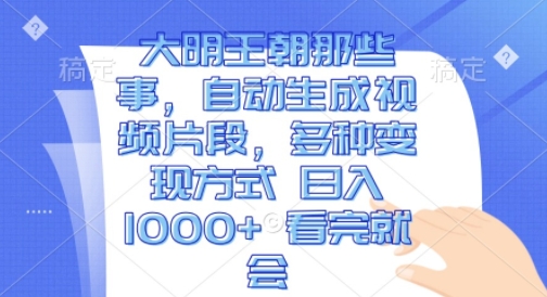 大明王朝那些事，自动生成视频片段，多种变现方式 日入1k 看完就会【揭秘】_泡桐学堂