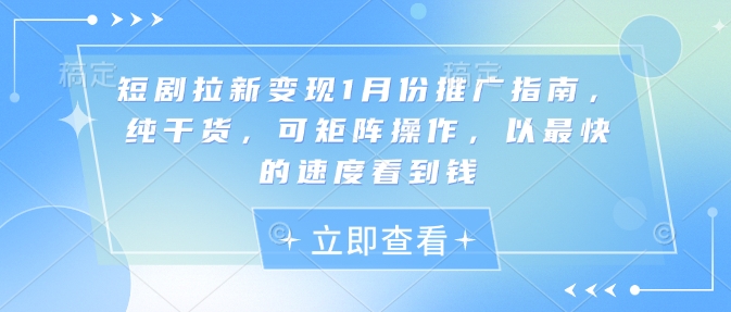 短剧拉新变现1月份推广指南，纯干货，可矩阵操作，以最快的速度看到钱_泡桐学堂