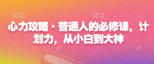 心力攻略·普通人的必修课，计划力，从小白到大神_泡桐学堂