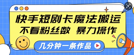 快手短剧卡魔法搬运，不看粉丝数，暴力操作，几分钟一条作品，小白也能快速上手_泡桐学堂