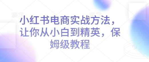 小红书电商实战方法，让你从小白到精英，保姆级教程_泡桐学堂
