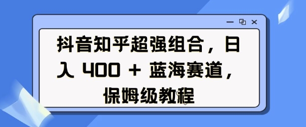 抖音知乎超强组合，日入4张， 蓝海赛道，保姆级教程_泡桐学堂