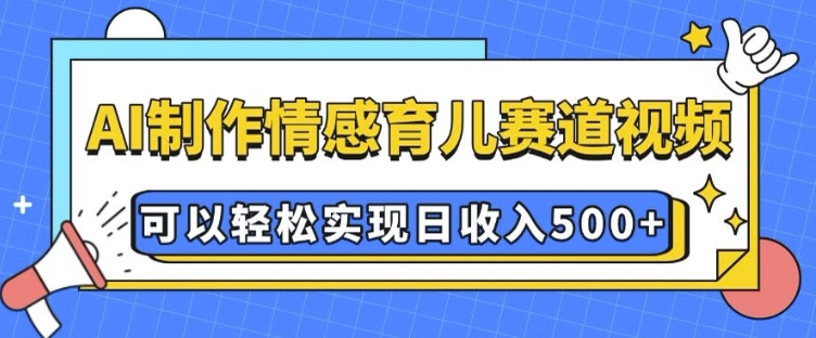 AI 制作情感育儿赛道视频，可以轻松实现日收入5张【揭秘】_泡桐学堂