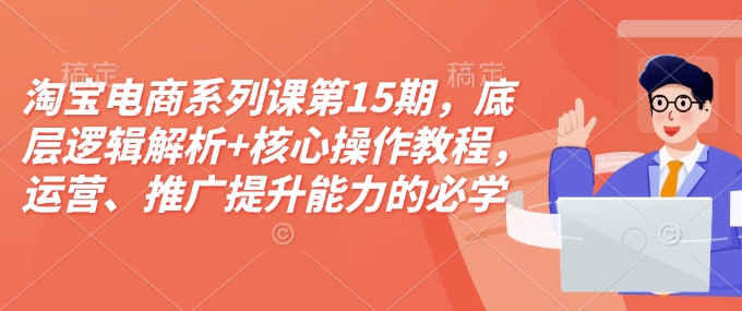 淘宝电商系列课第15期，底层逻辑解析+核心操作教程，运营、推广提升能力的必学课程+配套资料_泡桐学堂