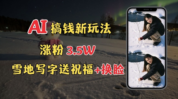 冬季搞钱新玩法，雪地写字表白送祝福、换脸，用免费AI手把手教你制作，轻松涨粉3.5w，接单到手软_泡桐学堂