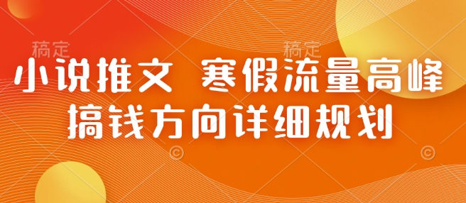 小说推文 寒假流量高峰 搞钱方向详细规划_泡桐学堂