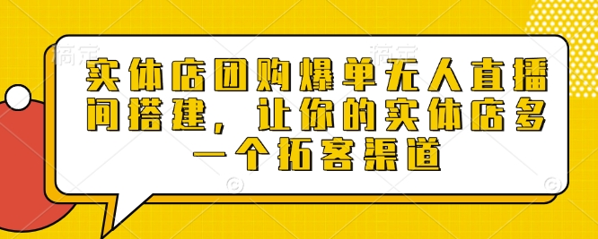 实体店团购爆单无人直播间搭建，让你的实体店多一个拓客渠道_泡桐学堂