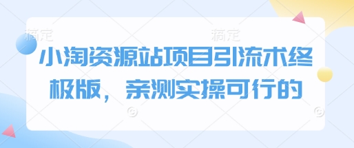 小淘资源站项目引流术终极版，亲测实操可行的_泡桐学堂