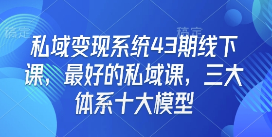 私域变现系统43期线下课，最好的私域课，三大体系十大模型_泡桐学堂