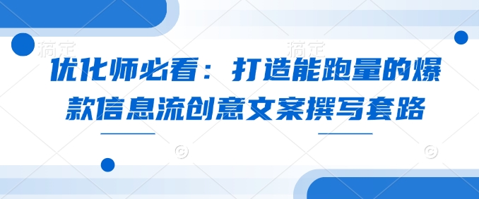 优化师必看：打造能跑量的爆款信息流创意文案撰写套路_泡桐学堂