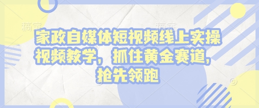 家政自媒体短视频线上实操视频教学，抓住黄金赛道，抢先领跑!_泡桐学堂