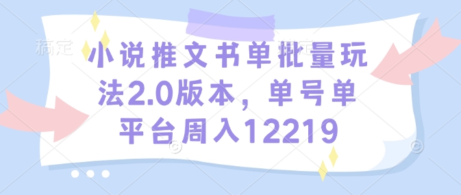 小说推文书单批量玩法2.0版本，单号单平台周入12219_泡桐学堂