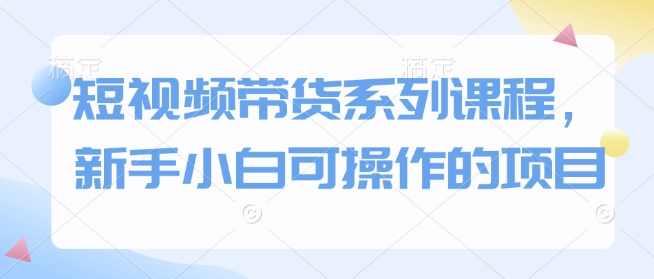 短视频带货系列课程，新手小白可操作的项目_泡桐学堂