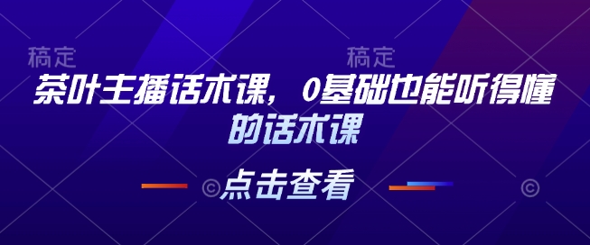 茶叶主播话术课，0基础也能听得懂的话术课_泡桐学堂