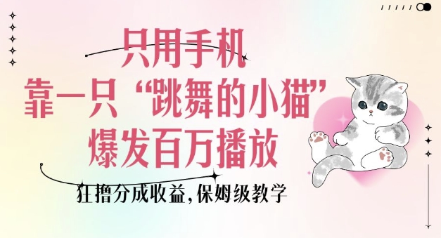 只用手机靠一只“跳舞的小猫”爆发百万播放，狂撸分成收益，保姆级教学_泡桐学堂