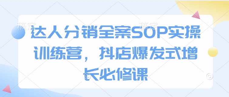 达人分销全案SOP实操训练营，抖店爆发式增长必修课_泡桐学堂