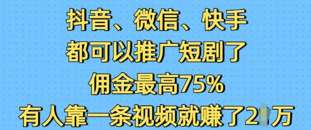抖音微信快手都可以推广短剧了，佣金最高75%，有人靠一条视频就挣了2W_泡桐学堂