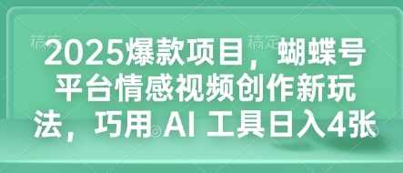 2025爆款项目，蝴蝶号平台情感视频创作新玩法，巧用 AI 工具日入4张_泡桐学堂