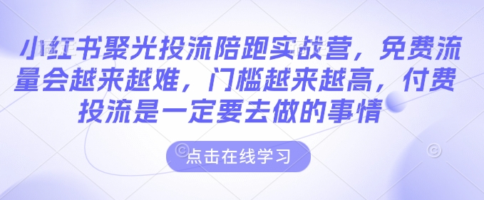 小红书聚光投流陪跑实战营，免费流量会越来越难，门槛越来越高，付费投流是一定要去做的事情_泡桐学堂