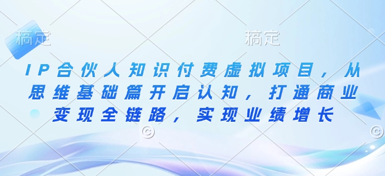 IP合伙人知识付费虚拟项目，从思维基础篇开启认知，打通商业变现全链路，实现业绩增长_泡桐学堂