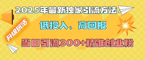 2025年最新独家引流方法，低投入高回报？当日引流300+精准创业粉_泡桐学堂