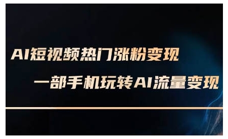 AI短视频热门涨粉变现课，AI数字人制作短视频超级变现实操课，一部手机玩转短视频变现_泡桐学堂