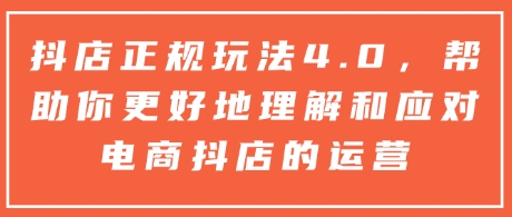 抖店正规玩法4.0，帮助你更好地理解和应对电商抖店的运营_泡桐学堂