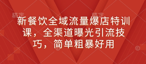 新餐饮全域流量爆店特训课，全渠道曝光引流技巧，简单粗暴好用_泡桐学堂