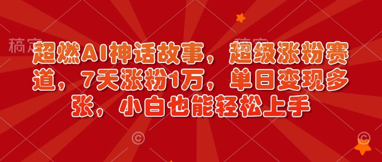 超燃AI神话故事，超级涨粉赛道，7天涨粉1万，单日变现多张，小白也能轻松上手（附详细教程）_泡桐学堂