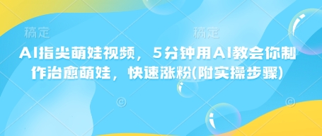 AI指尖萌娃视频，5分钟用AI教会你制作治愈萌娃，快速涨粉(附实操步骤)_泡桐学堂