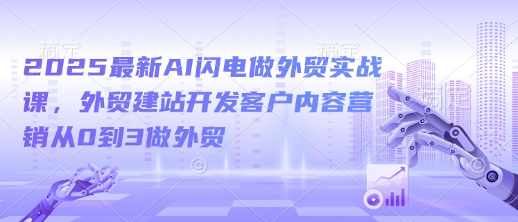 2025最新AI闪电做外贸实战课，外贸建站开发客户内容营销从0到3做外贸_泡桐学堂