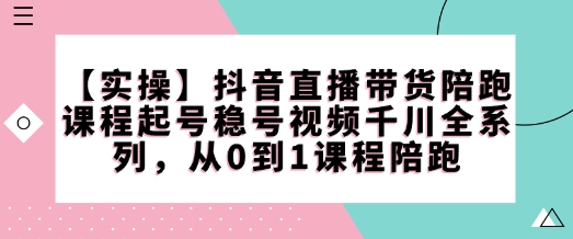 【实操】抖音直播带货陪跑课程起号稳号视频千川全系列，从0到1课程陪跑_泡桐学堂