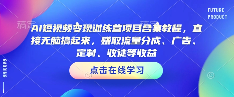 AI短视频变现训练营项目合集教程，直接无脑搞起来，赚取流量分成、广告、定制、收徒等收益_泡桐学堂