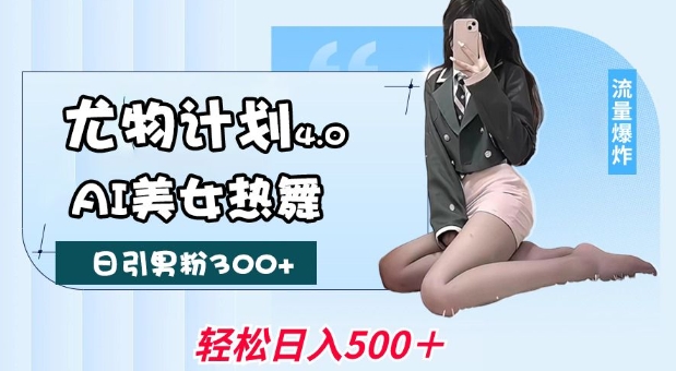 尤物计划4.0，AI美女热舞引爆流量，不限流不封号，轻松月入1W+_泡桐学堂