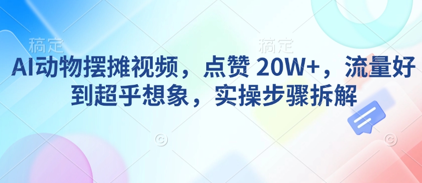 AI动物摆摊视频，点赞 20W+，流量好到超乎想象，实操步骤拆解_泡桐学堂