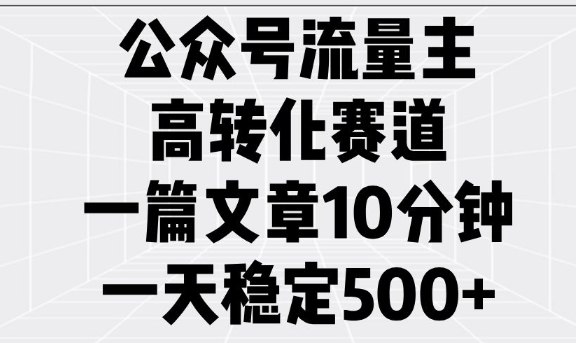 公众号流量主高转化赛道，一篇文章10分钟，一天稳定5张_泡桐学堂