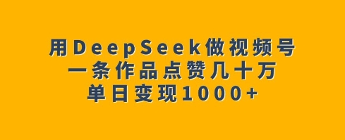 用DeepSeek做视频号，一条作品点赞几十万，单日变现1k_泡桐学堂