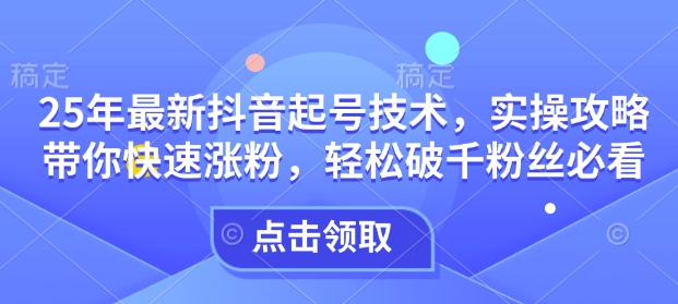 25年最新抖音起号技术，实操攻略带你快速涨粉，轻松破千粉丝必看_泡桐学堂