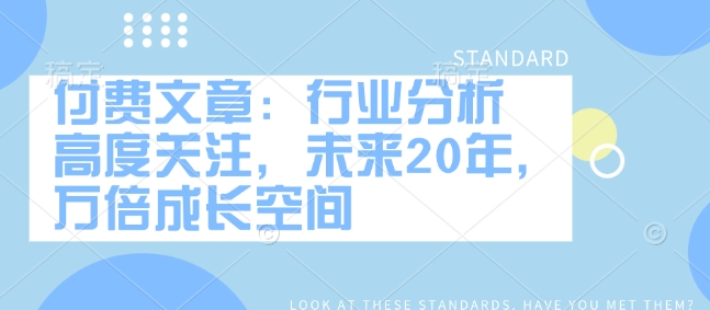付费文章：行业分析 高度关注，未来20年，万倍成长空间_泡桐学堂